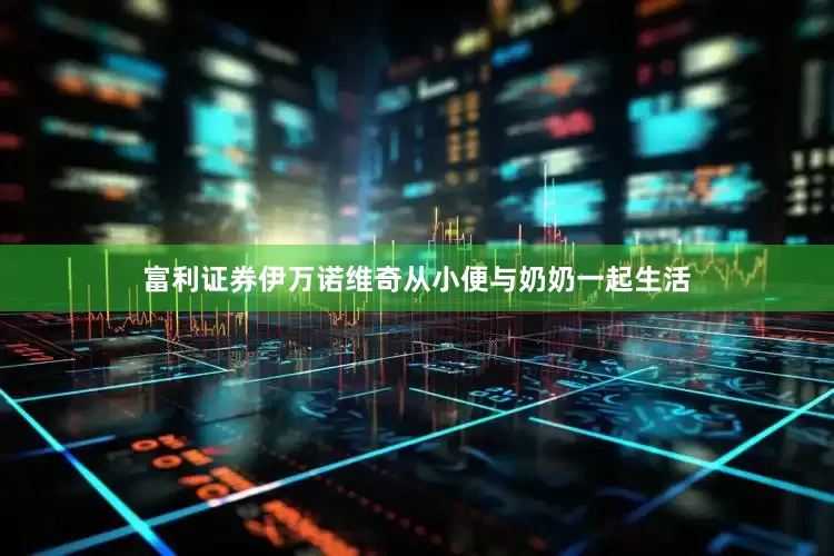富利证券伊万诺维奇从小便与奶奶一起生活