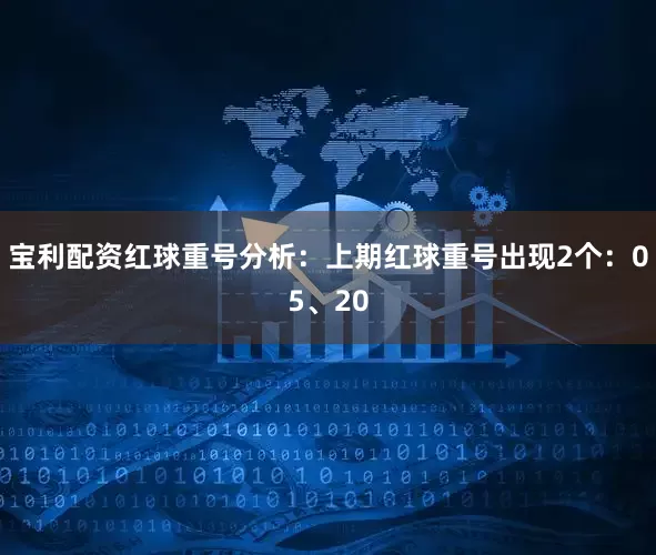 宝利配资　　红球重号分析：上期红球重号出现2个：05、20