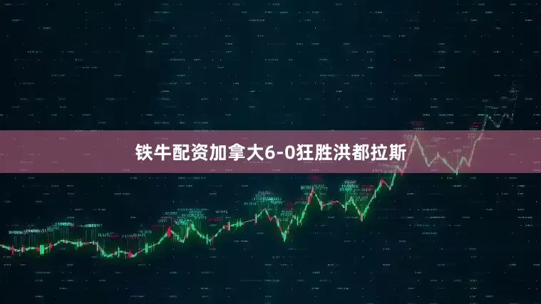 铁牛配资加拿大6-0狂胜洪都拉斯