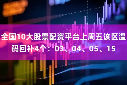 全国10大股票配资平台上周五该区温码回补4个：03、04、05、15