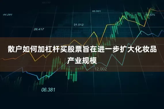 散户如何加杠杆买股票旨在进一步扩大化妆品产业规模