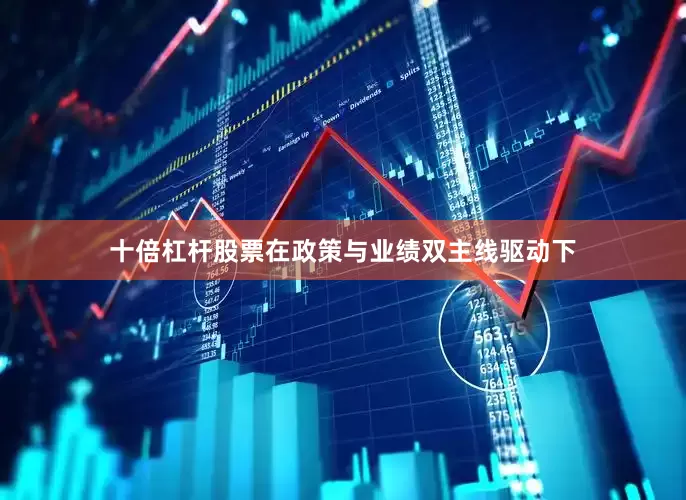 十倍杠杆股票在政策与业绩双主线驱动下