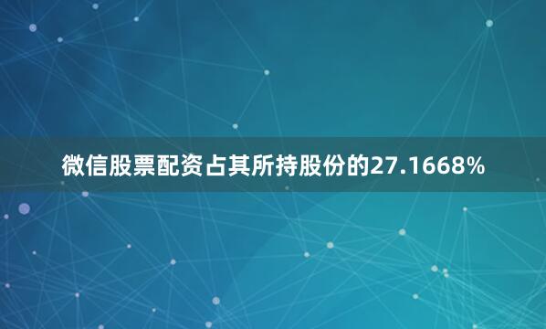 微信股票配资占其所持股份的27.1668%
