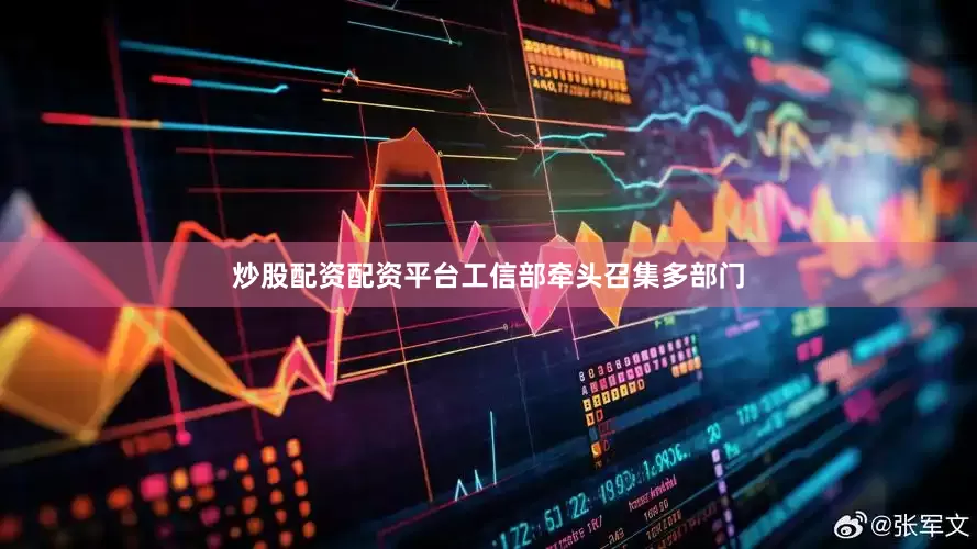 炒股配资配资平台工信部牵头召集多部门