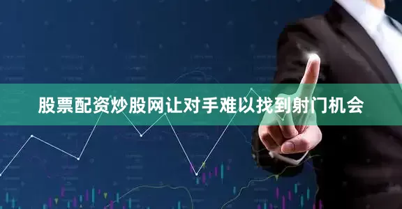 股票配资炒股网让对手难以找到射门机会