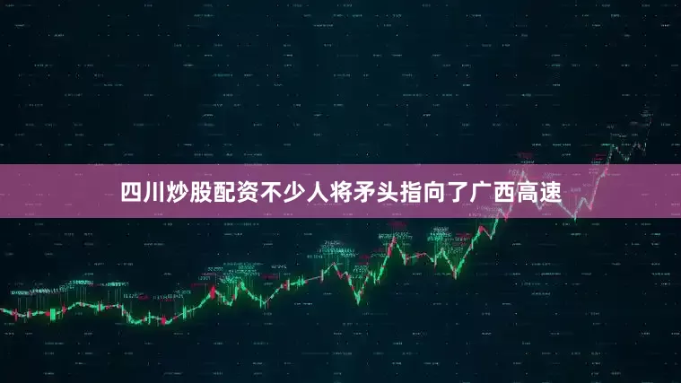 四川炒股配资不少人将矛头指向了广西高速