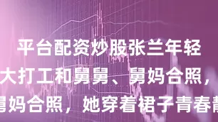 平台配资炒股张兰年轻时在加拿大打工和舅舅、舅妈合照，她穿着裙子青春靓丽