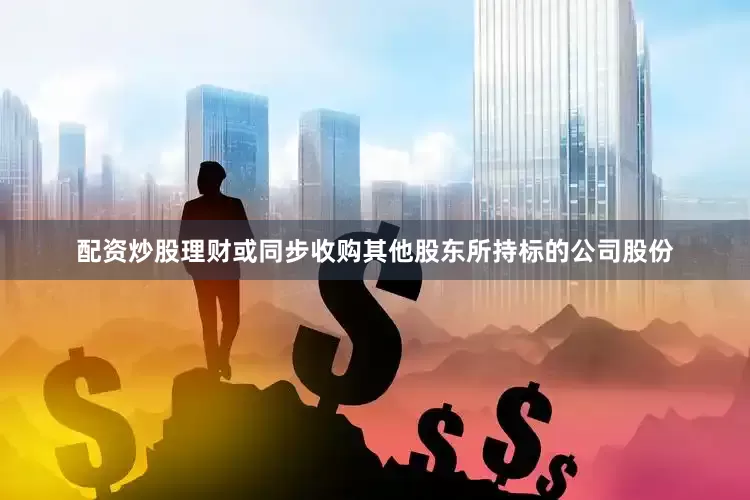 配资炒股理财或同步收购其他股东所持标的公司股份