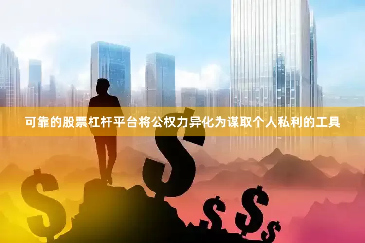 可靠的股票杠杆平台将公权力异化为谋取个人私利的工具