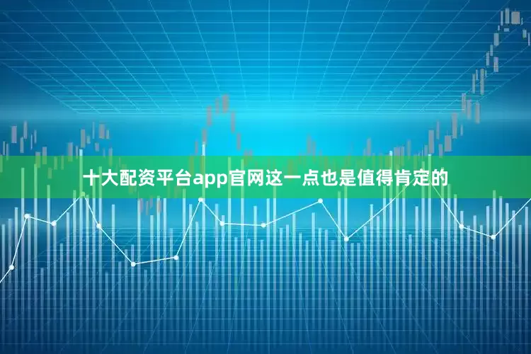 十大配资平台app官网这一点也是值得肯定的