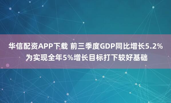 华信配资APP下载 前三季度GDP同比增长5.2% 为实现全年5%增长目标打下较好基础