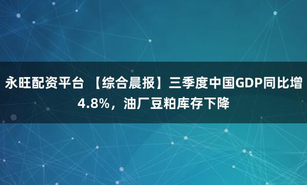 永旺配资平台 【综合晨报】三季度中国GDP同比增4.8%,油厂豆粕库存下降
