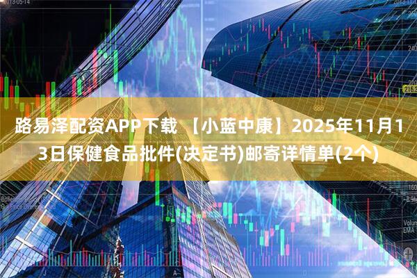 路易泽配资APP下载 【小蓝中康】2025年11月13日保健食品批件(决定书)邮寄详情单(2个)
