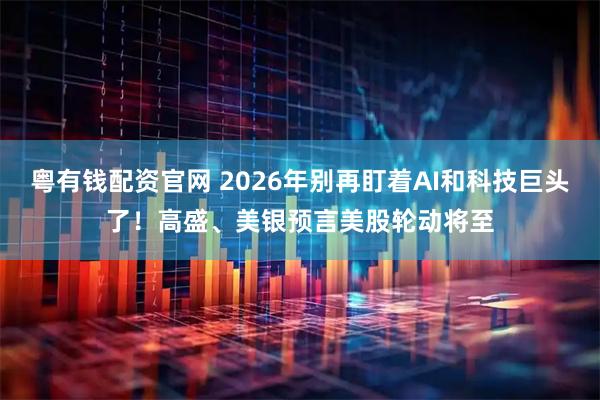 粤有钱配资官网 2026年别再盯着AI和科技巨头了!高盛、美银预言美股轮动将至