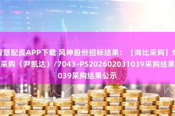 智慧配资APP下载 风神股份招标结果：【询比采购】爆破片采购（尹凯达）/7043-PS202602031039采购结果公示