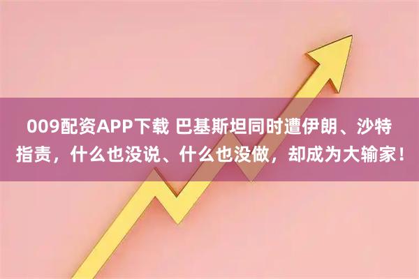 009配资APP下载 巴基斯坦同时遭伊朗、沙特指责，什么也没说、什么也没做，却成为大输家！
